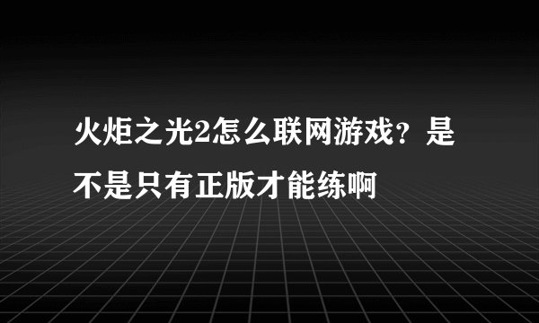 火炬之光2怎么联网游戏？是不是只有正版才能练啊