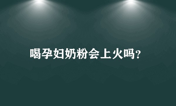 喝孕妇奶粉会上火吗?
