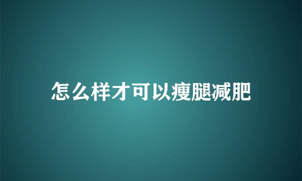 怎么样才可以瘦腿减肥