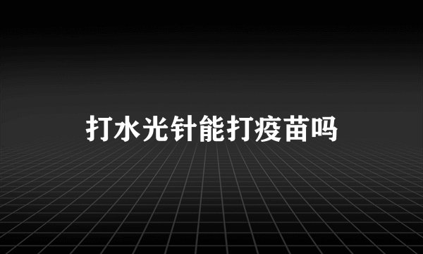 打水光针能打疫苗吗