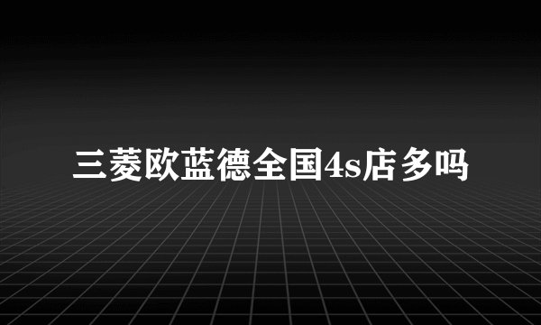三菱欧蓝德全国4s店多吗