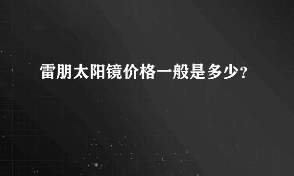 雷朋太阳镜价格一般是多少？