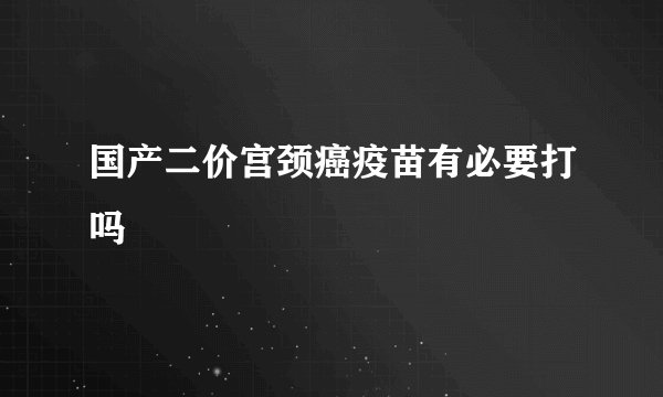 国产二价宫颈癌疫苗有必要打吗