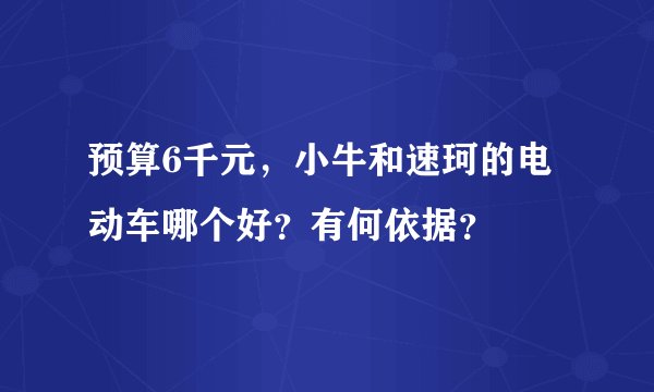 预算6千元，小牛和速珂的电动车哪个好？有何依据？
