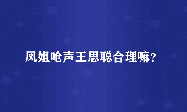 凤姐呛声王思聪合理嘛？