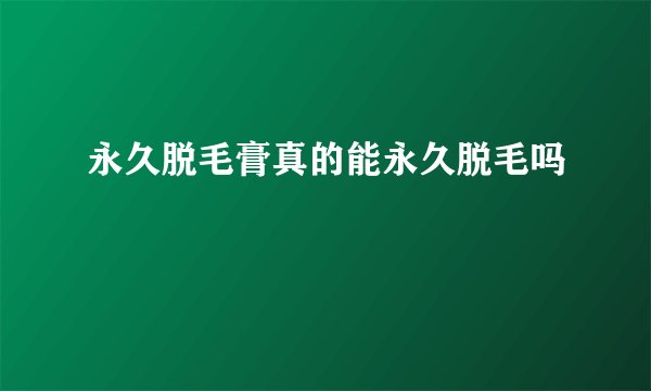 永久脱毛膏真的能永久脱毛吗