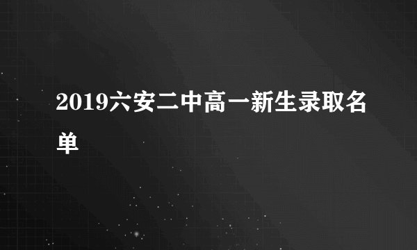 2019六安二中高一新生录取名单