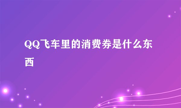 QQ飞车里的消费券是什么东西