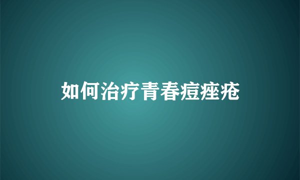 如何治疗青春痘痤疮