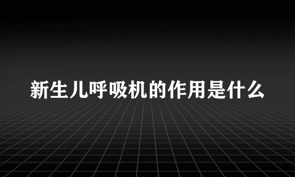 新生儿呼吸机的作用是什么