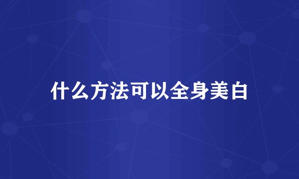 什么方法可以全身美白