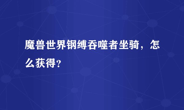 魔兽世界钢缚吞噬者坐骑，怎么获得？