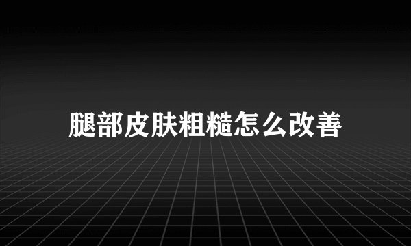腿部皮肤粗糙怎么改善