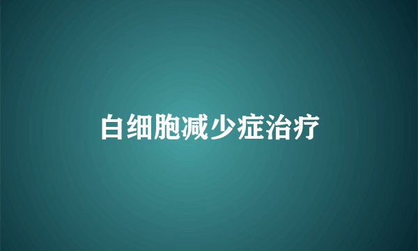 白细胞减少症治疗