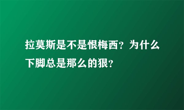 拉莫斯是不是恨梅西？为什么下脚总是那么的狠？