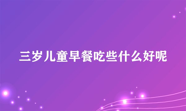 三岁儿童早餐吃些什么好呢