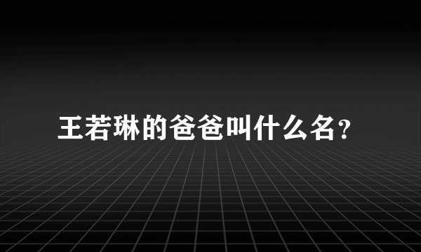 王若琳的爸爸叫什么名？