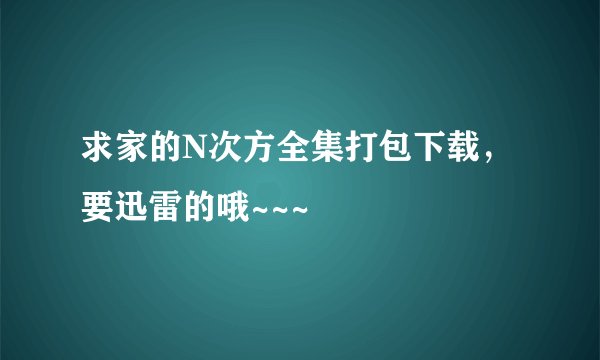 求家的N次方全集打包下载，要迅雷的哦~~~