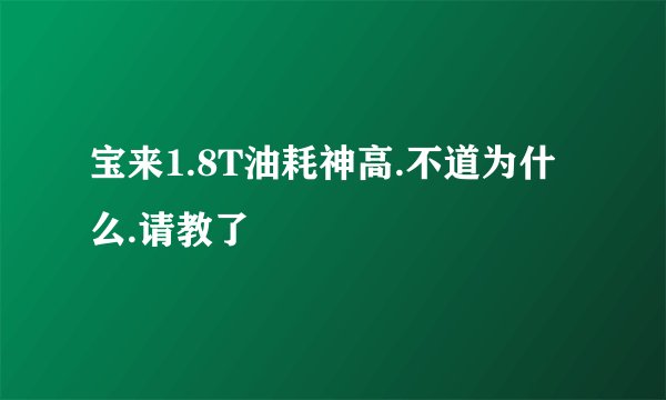宝来1.8T油耗神高.不道为什么.请教了