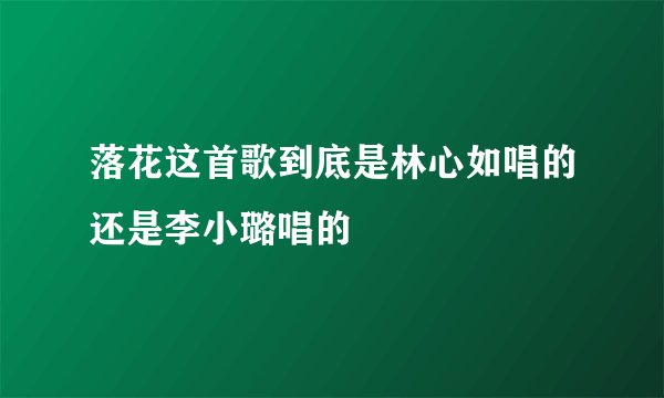 落花这首歌到底是林心如唱的还是李小璐唱的