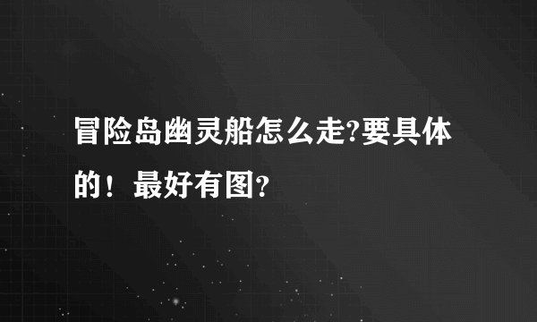 冒险岛幽灵船怎么走?要具体的！最好有图？