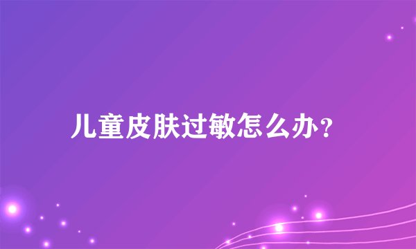儿童皮肤过敏怎么办？