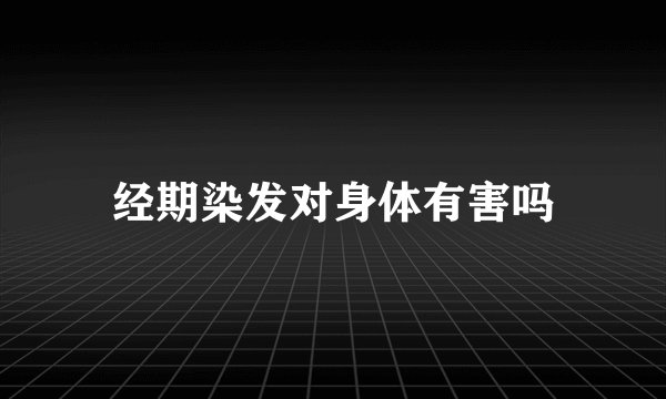 经期染发对身体有害吗