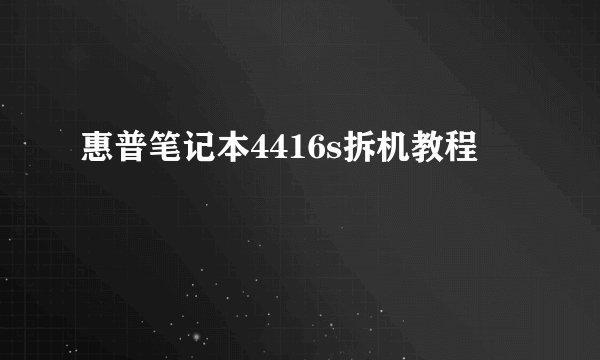 惠普笔记本4416s拆机教程