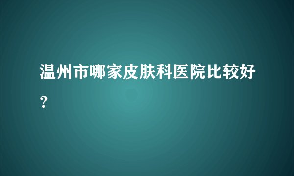 温州市哪家皮肤科医院比较好？