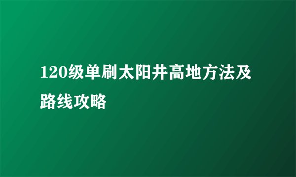 120级单刷太阳井高地方法及路线攻略