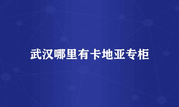武汉哪里有卡地亚专柜