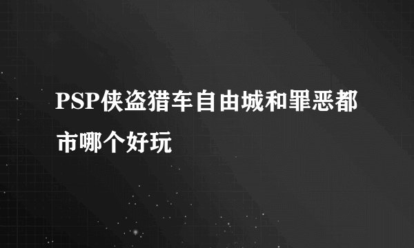 PSP侠盗猎车自由城和罪恶都市哪个好玩