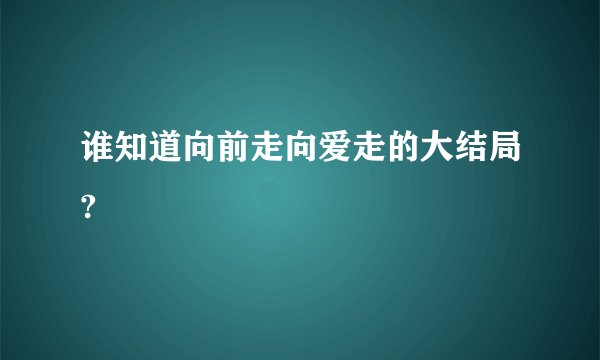 谁知道向前走向爱走的大结局?
