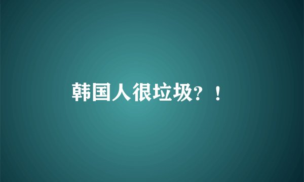 韩国人很垃圾？！