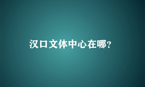 汉口文体中心在哪？
