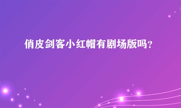 俏皮剑客小红帽有剧场版吗？