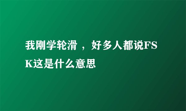 我刚学轮滑 ，好多人都说FSK这是什么意思