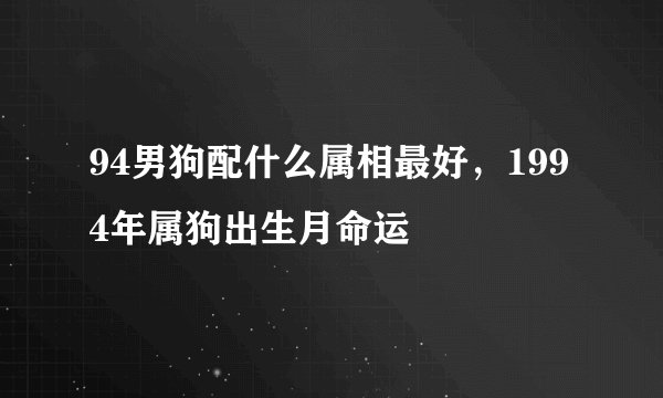 94男狗配什么属相最好，1994年属狗出生月命运