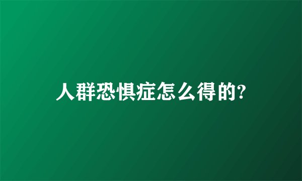 人群恐惧症怎么得的?