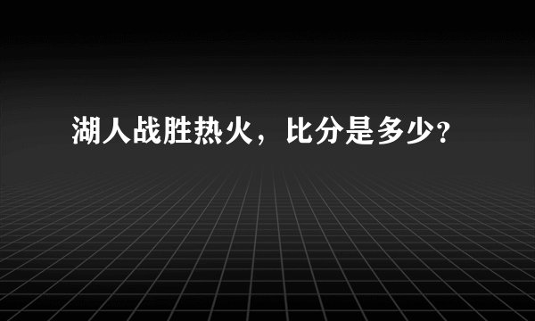 湖人战胜热火，比分是多少？