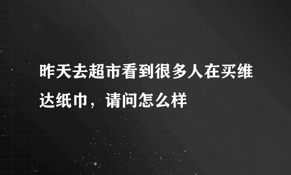 昨天去超市看到很多人在买维达纸巾,请问怎么样