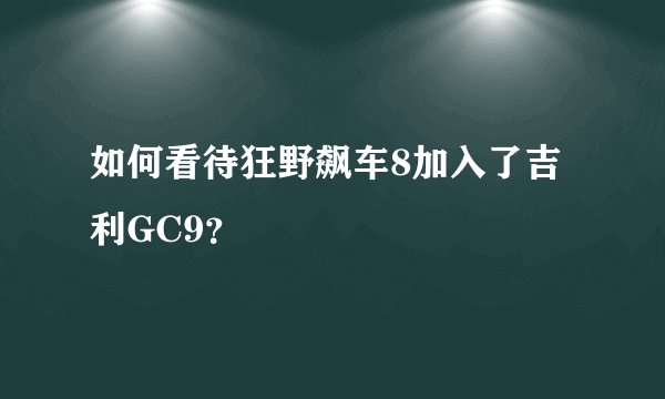 如何看待狂野飙车8加入了吉利GC9？