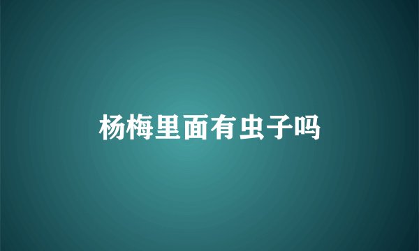 杨梅里面有虫子吗