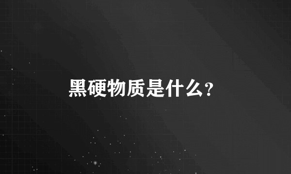 黑硬物质是什么？