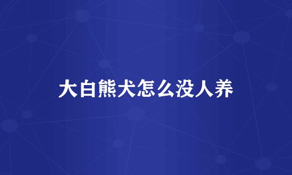 大白熊犬怎么没人养