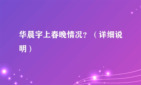 华晨宇上春晚情况？（详细说明）