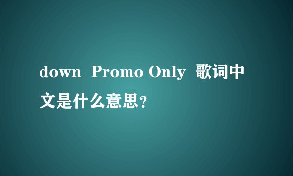 down Promo Only 歌词中文是什么意思?