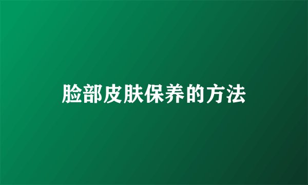 脸部皮肤保养的方法