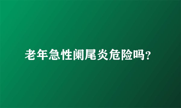 老年急性阑尾炎危险吗?