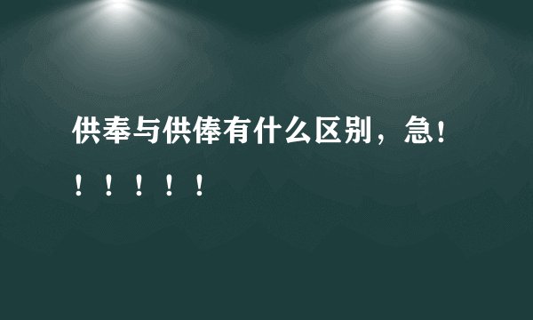 供奉与供俸有什么区别,急!!!!!!